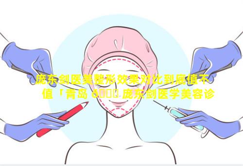 庞东剑医美整形效果对比到底值不值「青岛 🐕 庞东剑医学美容诊 🐕 所怎么样」